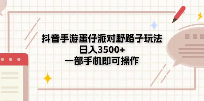 抖音手游蛋仔派对野路子玩法，日入3500+，一部手机即可操作_金轩项目库