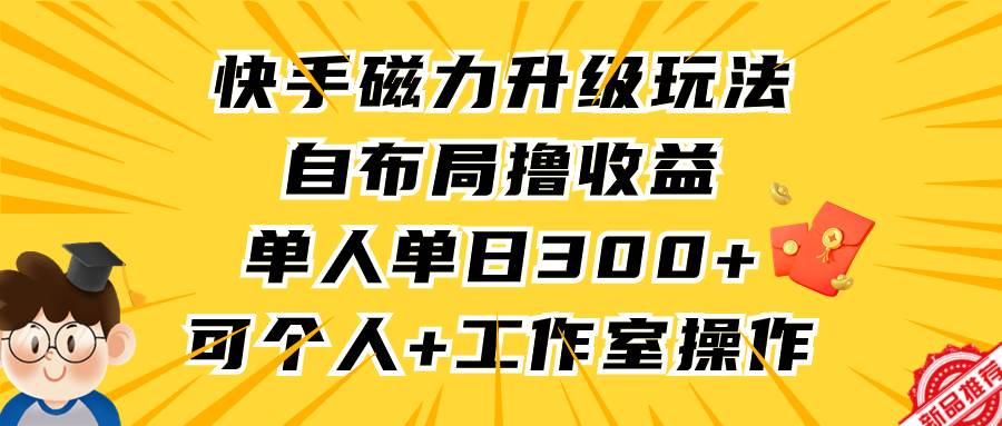 快手磁力升级玩法，自布局撸收益，单人单日300+，个人工作室均可操作_金轩项目库