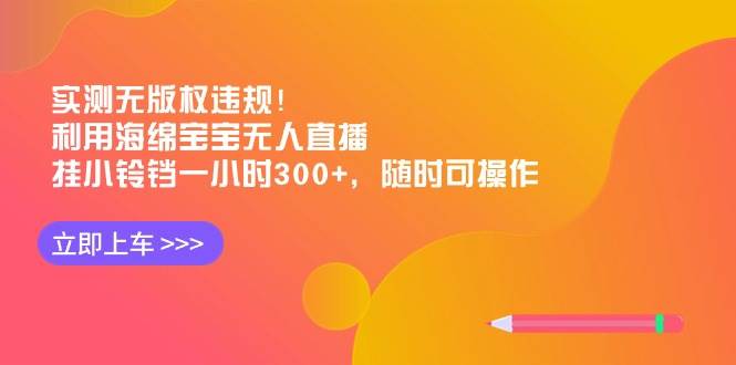 实测无版权违规！利用海绵宝宝无人直播，挂小铃铛一小时300+，随时可操作_金轩项目库