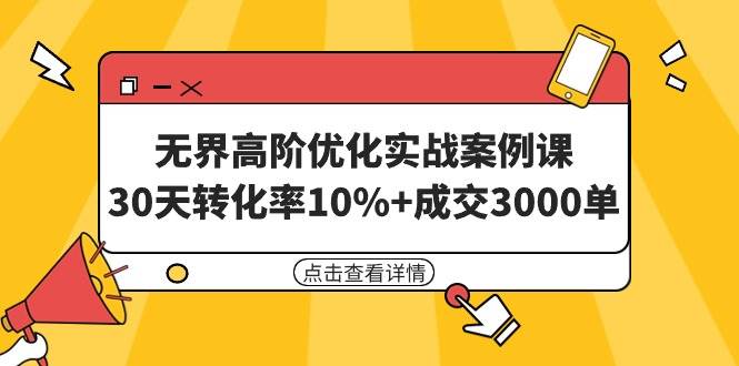 无界高阶优化实战案例课，30天转化率10%+成交3000单（8节课）_金轩项目库