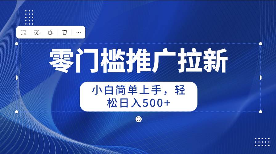 零门槛推广拉新，小白简单上手，轻松日入500+_金轩项目库