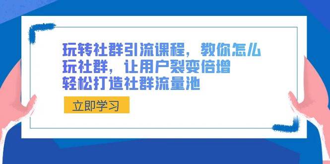 玩转社群 引流课程，教你怎么玩社群，让用户裂变倍增，轻松打造社群流量池_金轩项目库