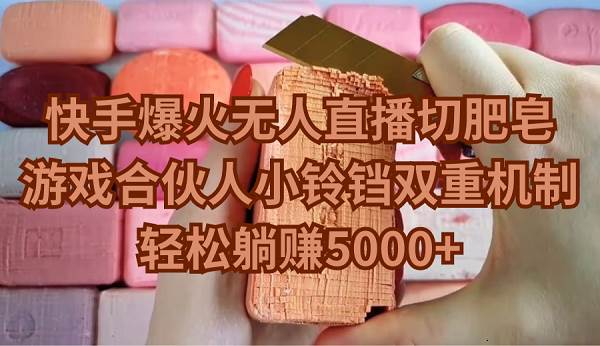 快手爆火无人直播切肥皂，游戏合伙人小铃铛双重机制，轻松躺赚5000+_金轩项目库