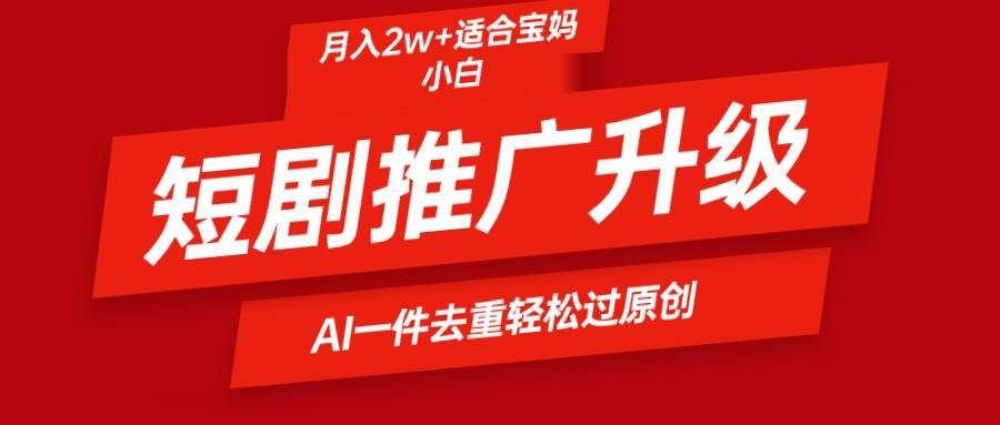 短剧推广升级新玩法，AI一键二创去重，轻松月入2w+_金轩项目库