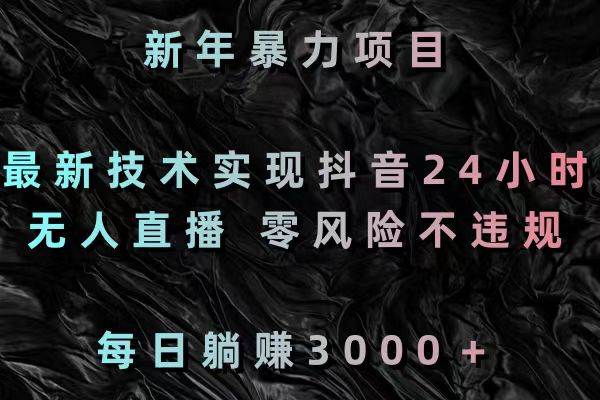 新年暴力项目，最新技术实现抖音24小时无人直播 零风险不违规 每日躺赚3000_金轩项目库