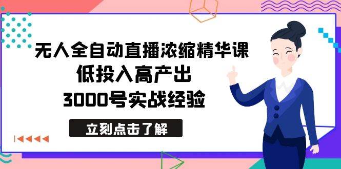 最新无人全自动直播浓缩精华课，低投入高产出，3000号实战经验_金轩项目库