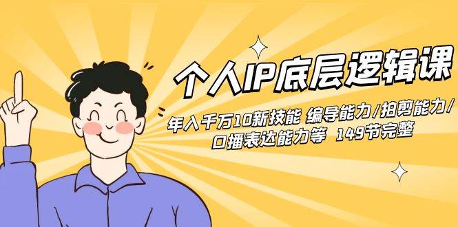 个人IP底层逻辑课：年入千万10新技能 编导能力/拍剪能力/口播表达能力等…_金轩项目库