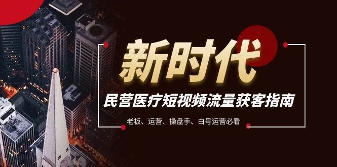 民营医疗-短视频流量获客必备指南，老板、运营、操盘手、白号运营必看_金轩项目库