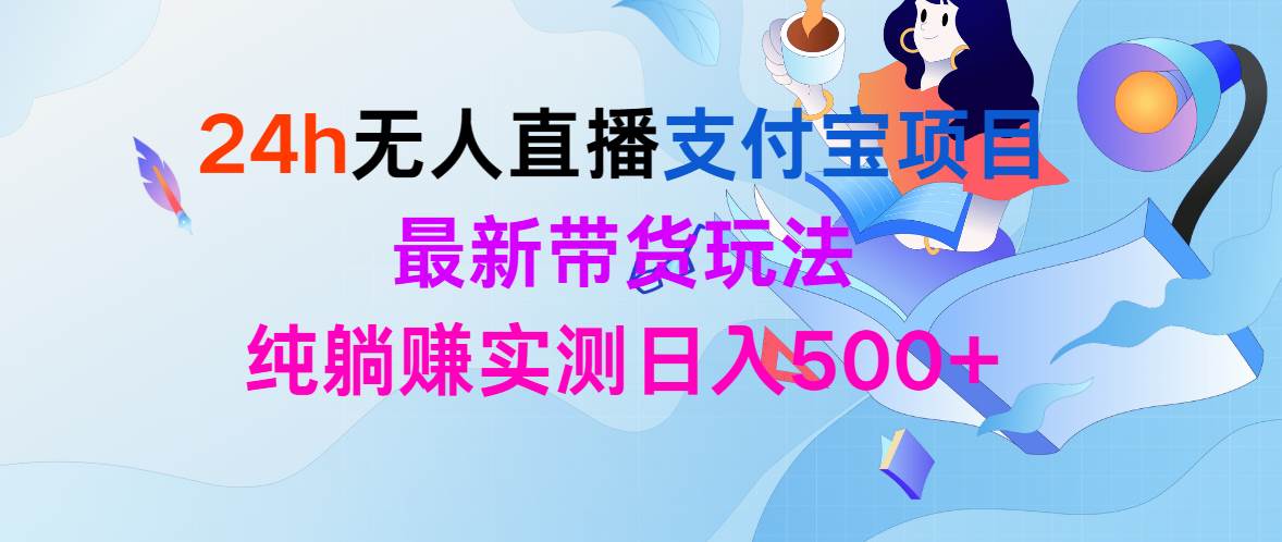 24h无人直播支付宝项目，最新带货玩法，纯躺赚实测日入500+_金轩项目库