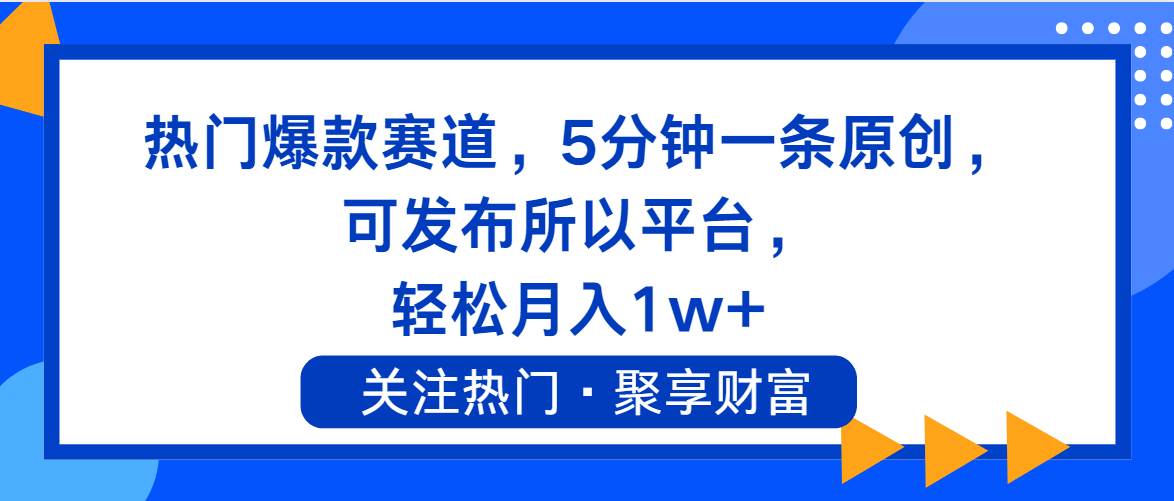 热门爆款赛道，5分钟一条原创，可发布所以平台， 轻松月入1w+_金轩项目库