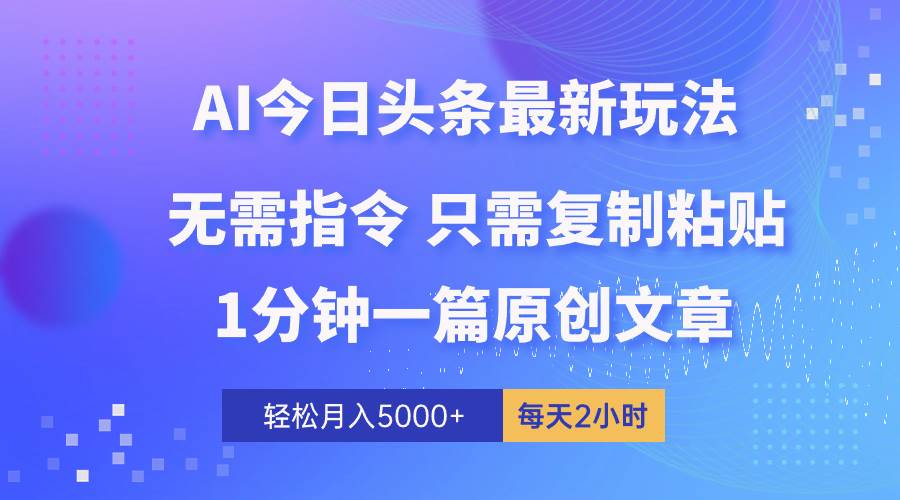 AI头条最新玩法 1分钟一篇 100%过原创 无脑复制粘贴 轻松月入5000+ 每…_金轩项目库