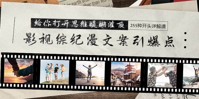 影视综纪漫文案引爆点，给你打开思维醍醐灌顶+255种开头详解课（26节）_金轩项目库