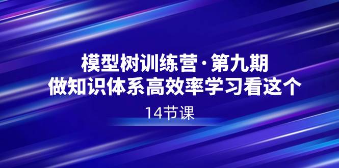 模型树特训营·第九期，做知识体系高效率学习看这个（14节课）_金轩项目库
