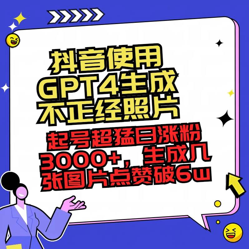 抖音使用GPT4生成不正经照片，起号超猛日涨粉3000+，生成几张图片点赞破6w+_金轩项目库