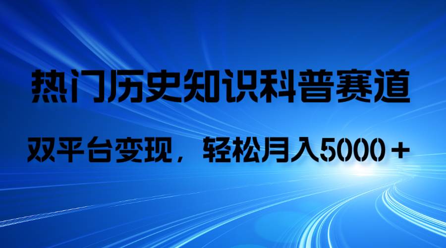 历史知识科普，AI辅助完成作品，抖音视频号双平台变现，月收益轻5000＋_金轩项目库