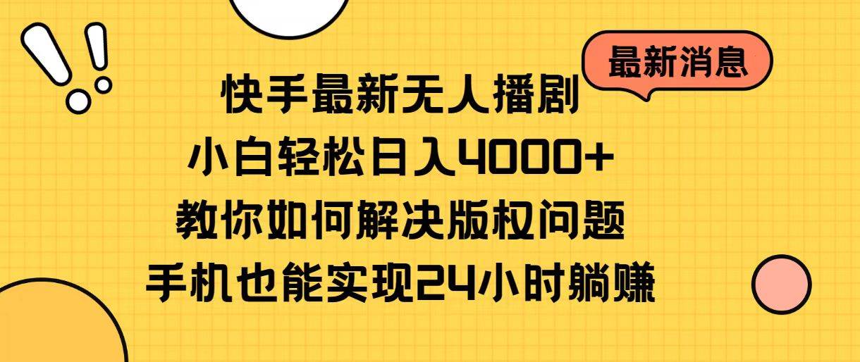 快手最新无人播剧，小白轻松日入4000+教你如何解决版权问题，手机也能…_金轩项目库