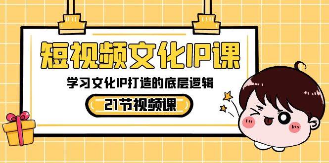 短视频-文化IP课，学习文化IP打造的底层逻辑（21节课）_金轩项目库