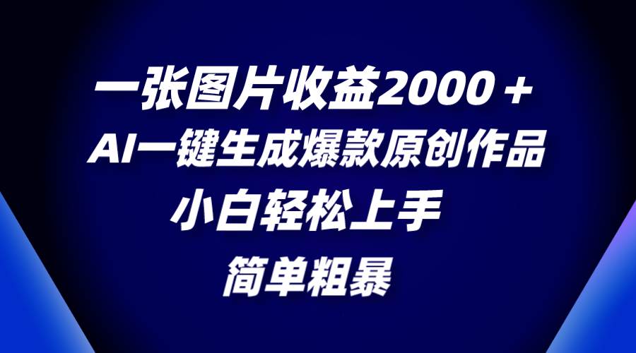 一张图片收益2000＋，AI一键生成爆款原创作品，简单粗暴，小白轻松上手_金轩项目库