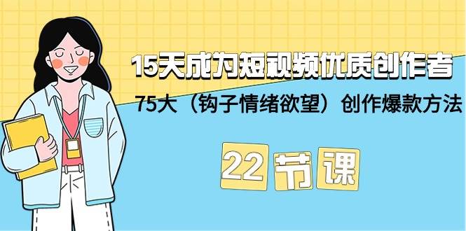 15天成为短视频-优质创作者+75大（钩子-情绪欲望）创作爆款方法-22节课_金轩项目库