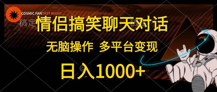 情侣搞笑聊天对话，日入1000+,无脑操作，多平台变现_金轩项目库