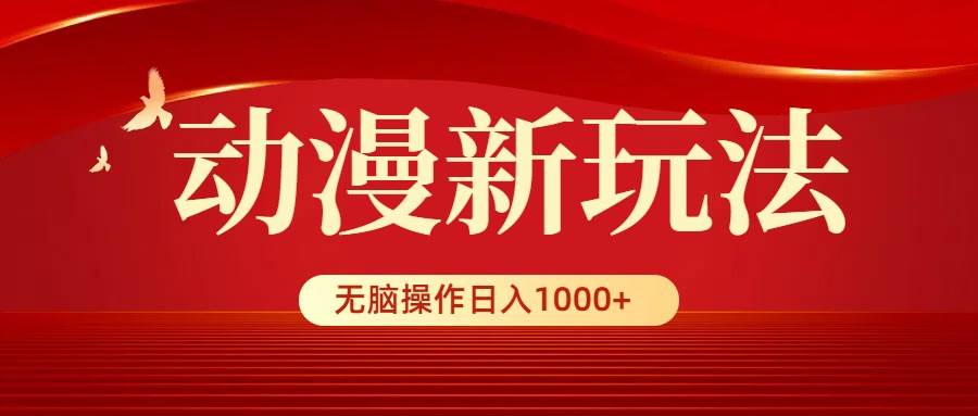 动漫新玩法，条条爆款，5分钟1条100%原创，小白无脑操作日入1000+_金轩项目库