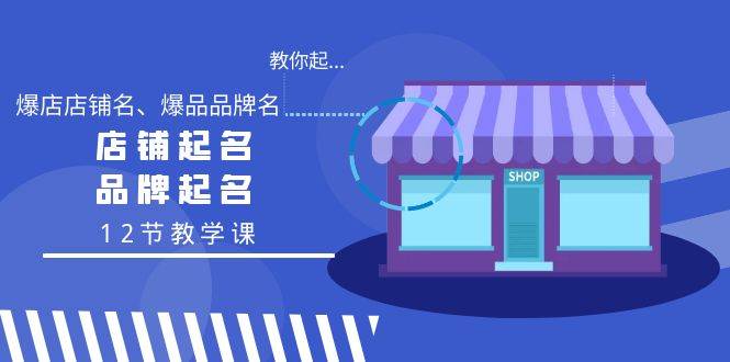教你起“爆店店铺名、爆品品牌名”，店铺起名，品牌起名（12节教学课）_金轩项目库