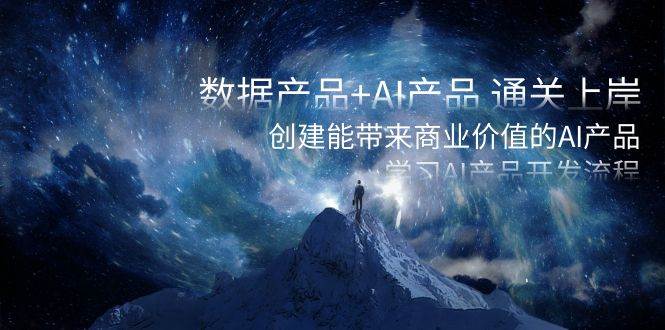 数据产品+AI产品 通关上岸，创建能带来商业价值的AI产品，学习AI产品开发_金轩项目库