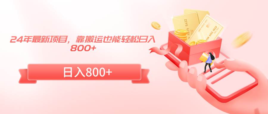 24年最新项目，靠搬运也能轻松日入800+_金轩项目库