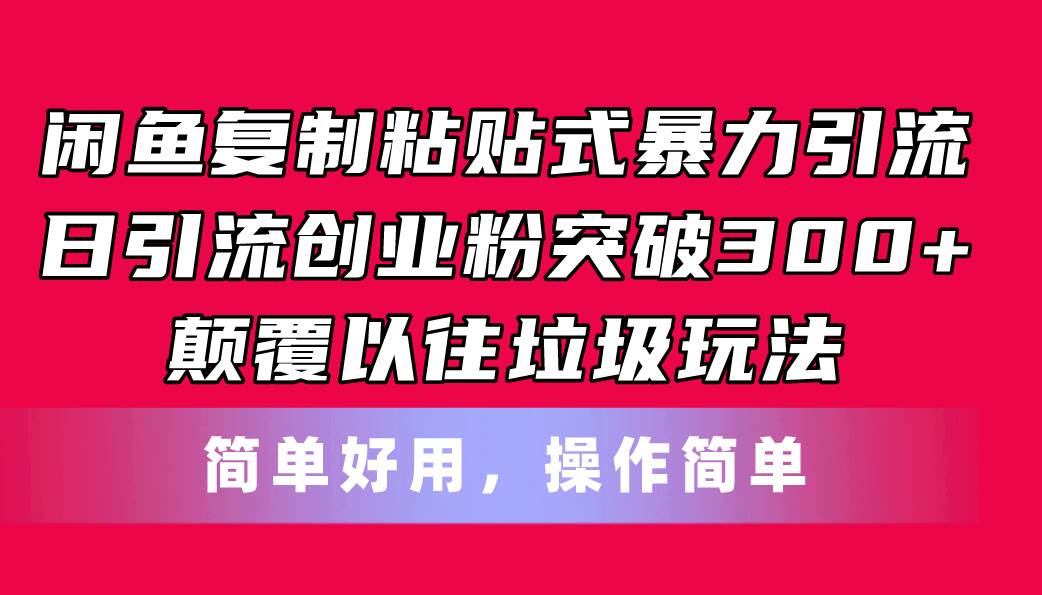 闲鱼复制粘贴式暴力引流，日引流突破300+，颠覆以往垃圾玩法，简单好用_金轩项目库