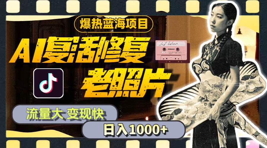 暴热蓝海项目，AI复活修复老照片，流量大 变现快 一天收入1000+教程+素材_金轩项目库