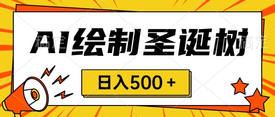 圣诞节风口，卖手绘圣诞树，AI制作 一分钟一个 会截图就能做 小白日入500＋_金轩项目库