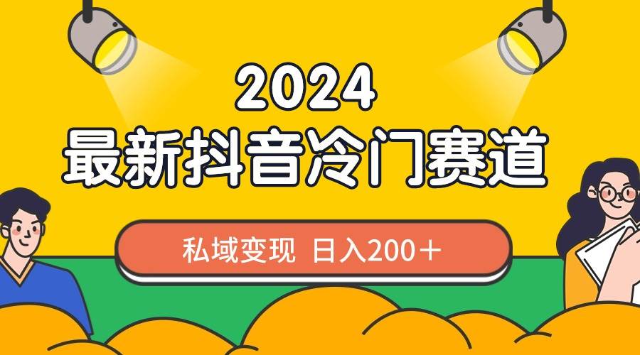 2024抖音最新冷门赛道，私域变现轻松日入200＋，作品制作简单，流量爆炸_金轩项目库