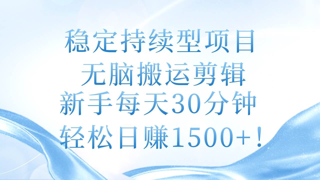 稳定持续型项目，无脑搬运剪辑，新手每天30分钟，轻松日赚1500+！_金轩项目库