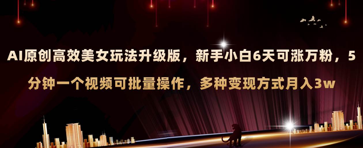AI原创美女玩法升级版 新手6天涨万粉 5分钟制作视频可批量，多种变现月入3w_金轩项目库