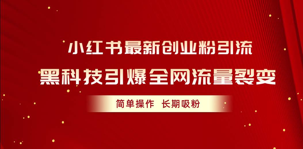 小红书最新创业粉引流，黑科技引爆全网流量裂变，简单操作长期吸粉_金轩项目库