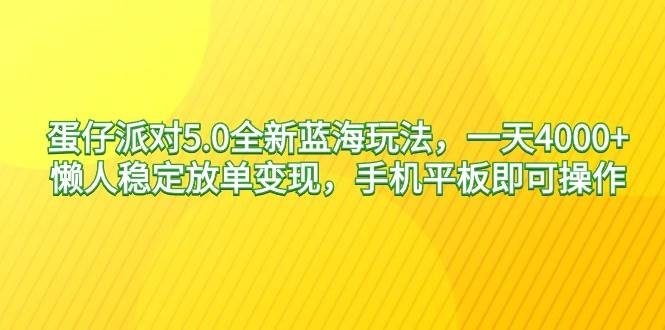 蛋仔派对5.0全新蓝海玩法，一天4000+，懒人稳定放单变现，手机平板即可…_金轩项目库