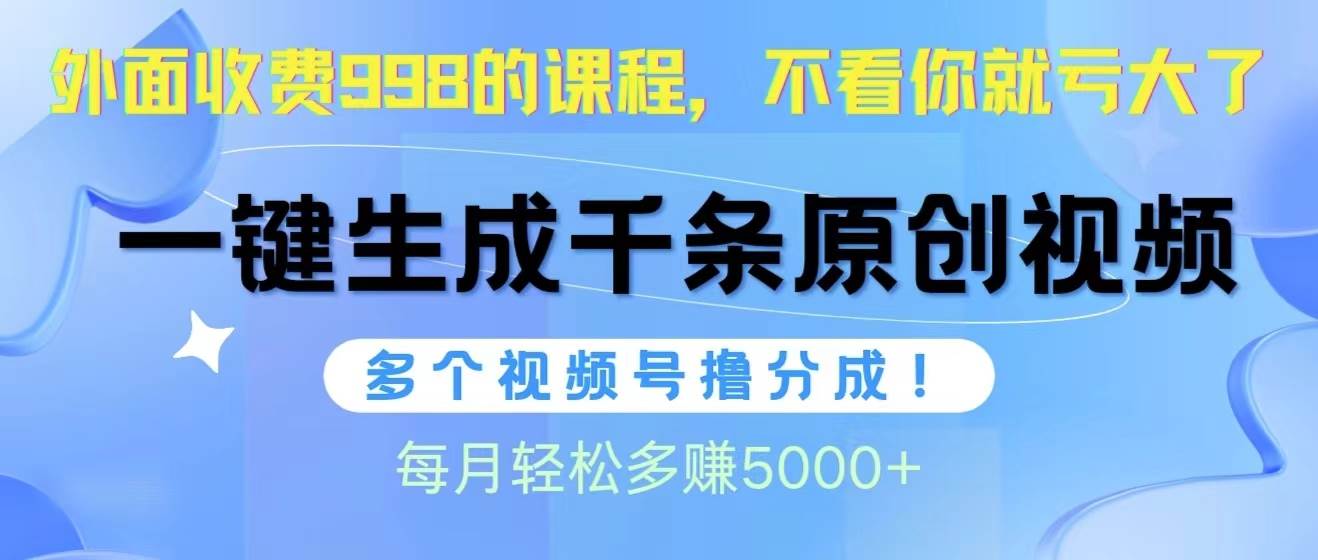 视频号软件辅助日产1000条原创视频，多个账号撸分成收益，每个月多赚5000+_金轩项目库