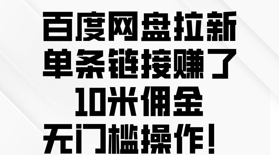 百度网盘拉新，单条链接赚了10米佣金，无门槛操作！_金轩项目库