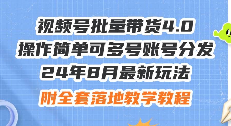 24年8月最新玩法视频号批量带货4.0，操作简单可多号账号分发，附全套落…_金轩项目库