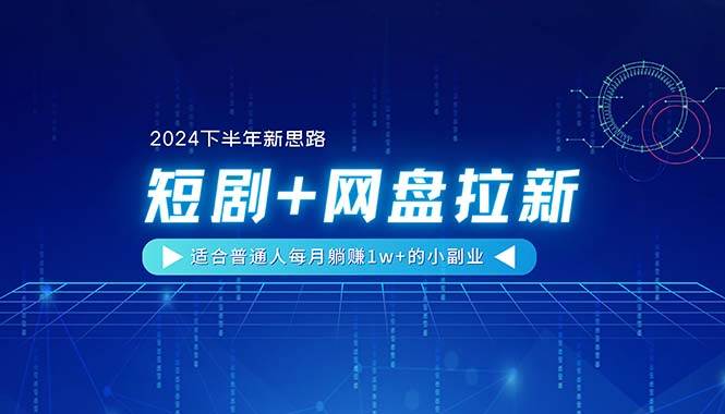 【2024下半年新思路】短剧+网盘拉新，适合普通人每月躺赚1w+的小副业_金轩项目库