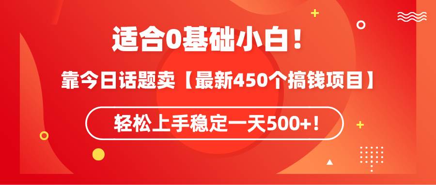 适合0基础小白！靠今日话题卖【最新450个搞钱方法】轻松上手稳定一天500+！_金轩项目库