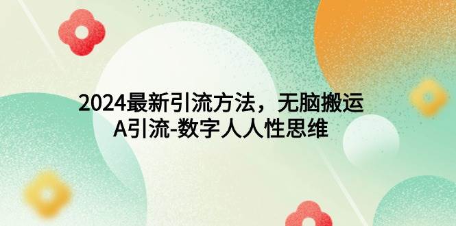 2024最新引流方法，无脑搬运，A引流-数字人人性思维_金轩项目库