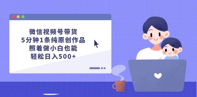 微信视频号带货，5分钟1条纯原创作品，照着做小白也能轻松日入500+_金轩项目库