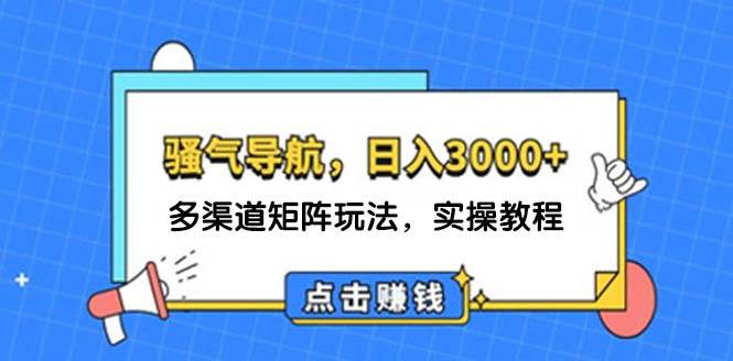日入3000+ 骚气导航，多渠道矩阵玩法，实操教程_金轩项目库