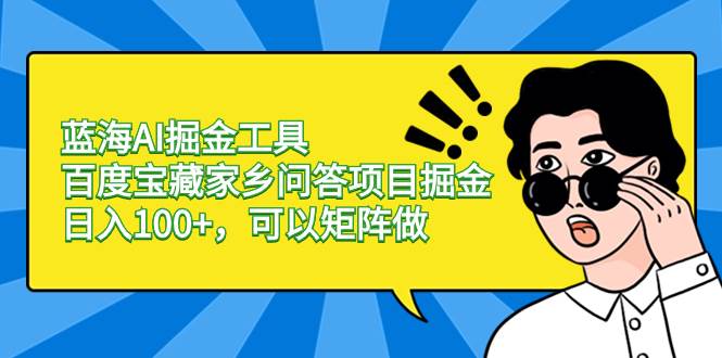 蓝海AI掘金工具百度宝藏家乡问答项目掘金，日入100+，可以矩阵做_金轩项目库