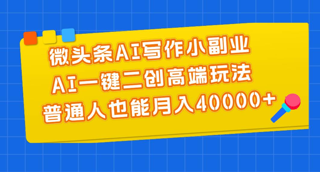 微头条AI写作小副业，AI一键二创高端玩法 普通人也能月入40000+_金轩项目库