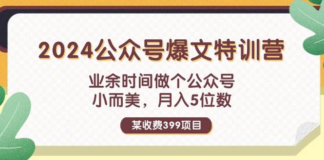 某收费399元-2024公众号爆文特训营：业余时间做个公众号 小而美 月入5位数_金轩项目库