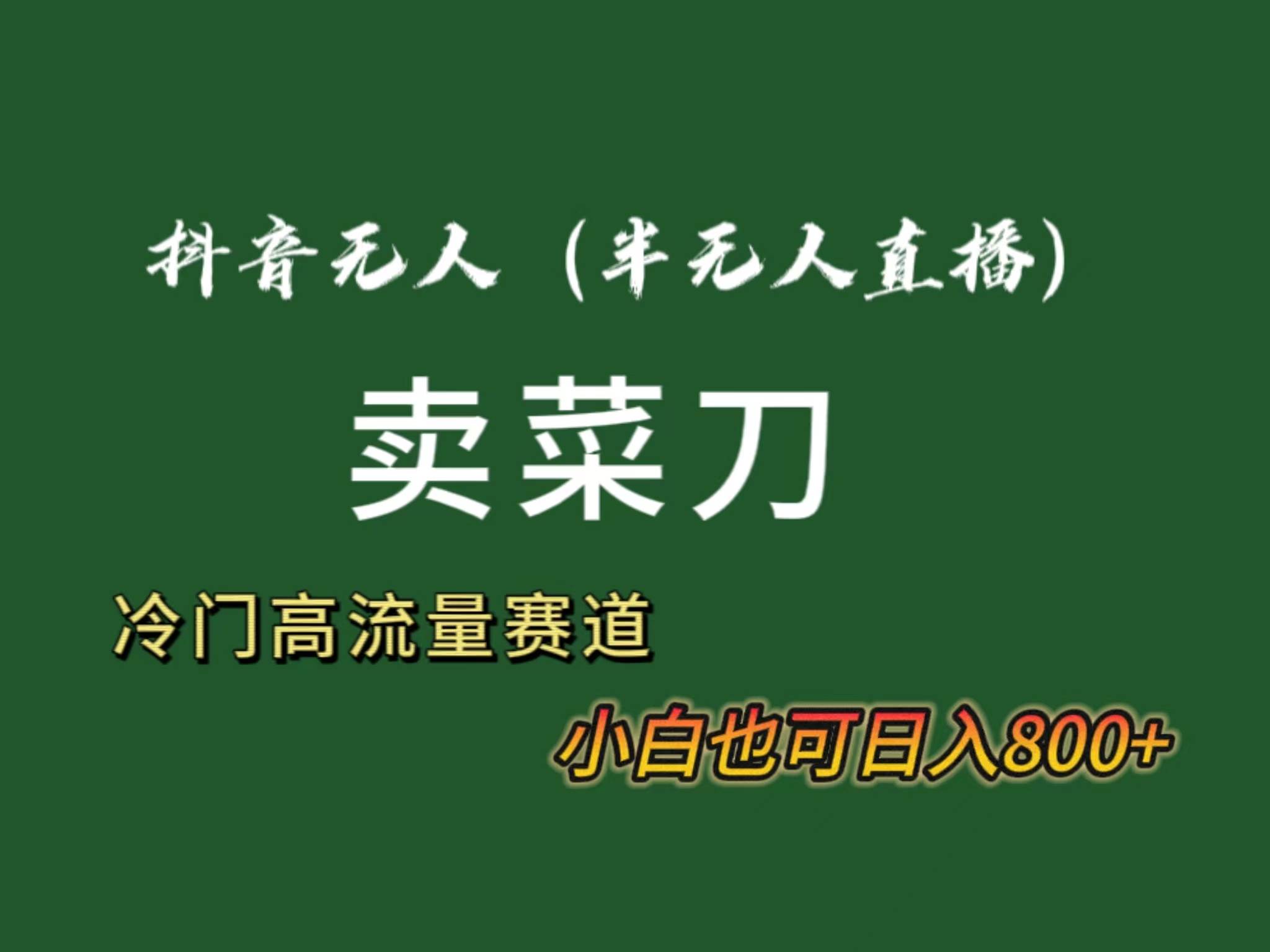 抖音无人（半无人）直播卖菜刀日入800+！冷门品流量大，全套教程+软件！_金轩项目库