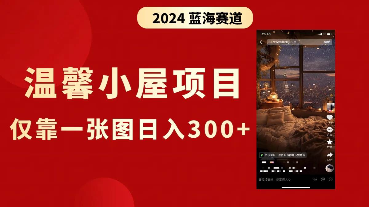抖音爆火温馨小屋项目，仅靠一张图片日入300+，附保姆级教程_金轩项目库