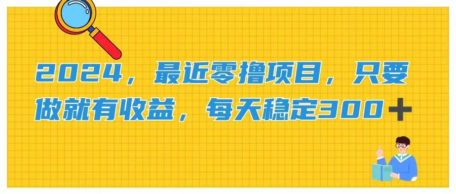 2024，最近零撸项目，只要做就有收益，每天动动手指稳定收益300+_金轩项目库